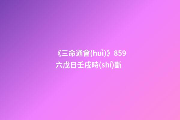 《三命通會(huì)》8.59 六戊日壬戌時(shí)斷